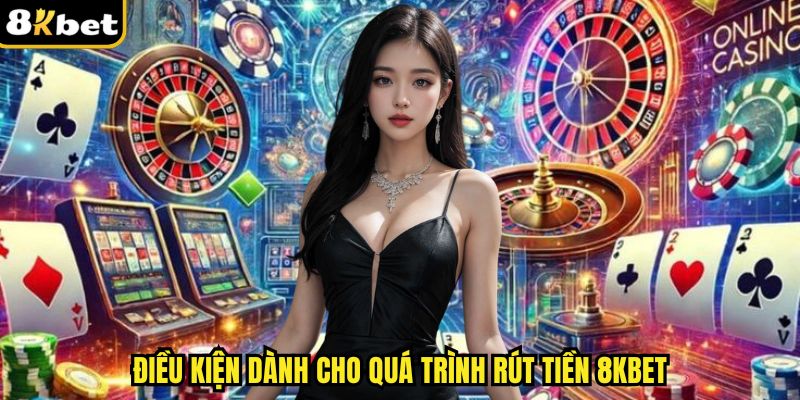 Điều kiện dành cho quá trình rút tiền 8kbet