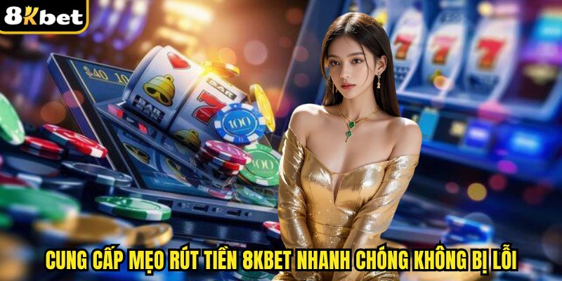 Cung cấp mẹo rút tiền 8kbet nhanh chóng không bị lỗi